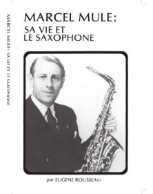 Eugène Rousseau : Marcel Mule : Sa vie et le Saxophone