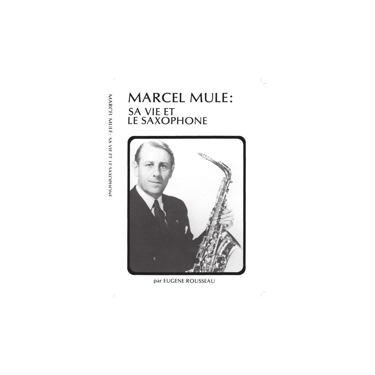Eugène Rousseau : Marcel Mule : Sa vie et le Saxophone